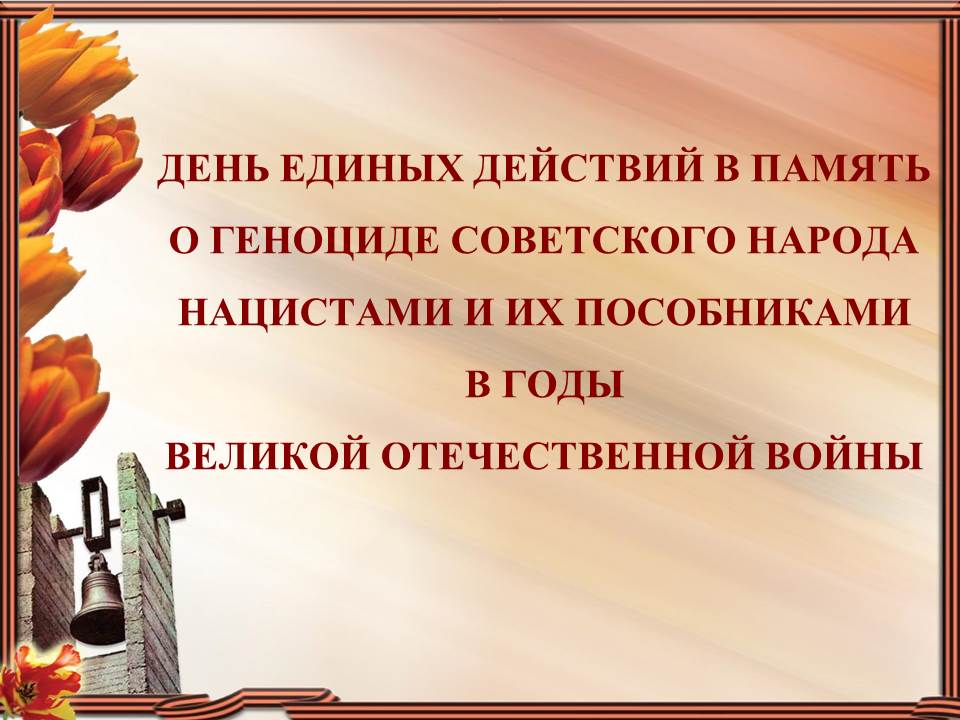 19 апреля — День памяти о геноциде советского народа нацистами и их пособниками в годы Великой Отечественной войны.